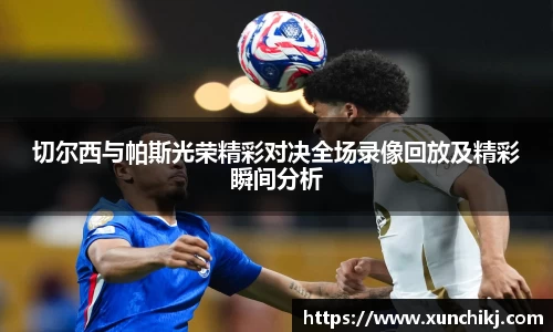 切尔西与帕斯光荣精彩对决全场录像回放及精彩瞬间分析