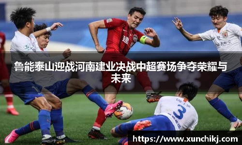 鲁能泰山迎战河南建业决战中超赛场争夺荣耀与未来